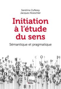 Initiation à l'étude du sens. Sémantique et pragmatique - Zufferey Sandrine - Moeschler Jacques