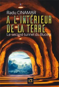 A l'intérieur de la Terre. Le second tunnel du Bucegi - Cinamar Radu