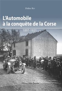 L'automobile à la conquete de la Corse. 1897-1921 - Rey Didier