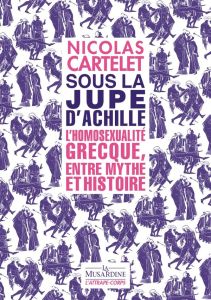 Sous la jupe d'Achille. L'homosexualité grecque, entre mythe et histoire - Cartelet Nicolas