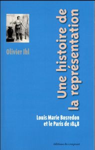 Une histoire de la représentation. Louis Marie Bosredon et le Paris de 1848 - Ihl Olivier