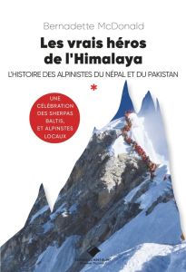 Les vrais héros de l'Himalaya. L'histoire des alpinistes du Népal et du Pakistan - McDonald Bernadette