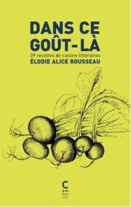 Dans ce goût-là. 39 recettes de cuisine littéraires - Rousseau Elodie Alice