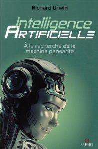 Inteligence artificielle. A la recherche de la machine pensante - Urwin Richard - Valentin Laure