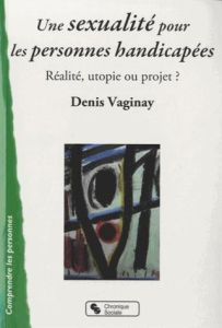 Une sexualité pour les personnes handicapées. Réalité, utopie ou projet ? - Vaginay Denis