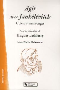 Agir avec Jankélévitch. Colère et mensonges - Lethierry Hugues - Philonenko Alexis