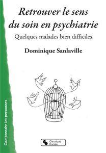 Retrouver le sens du soin en psychiatrie. Quelques malades bien difficiles - Sanlaville Dominique