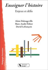 Enseigner l'histoire. Enjeux et défis - Dalongeville Alain - Ethier Marc-André - Lefrançoi