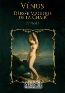 Vénus, la déesse magique de la chair. Les mythes de Vénus et d'Adonis %3B Dogmes de l'attraction unive - Piobb Pierre