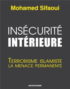 Insécurité intérieure. Terrorisme islamiste la menace permanente - Sifaoui Mohamed