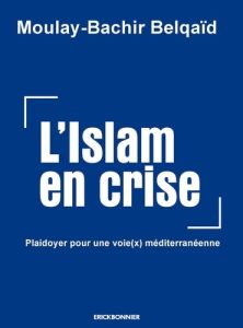 L'Islam en crise. Plaidoyer pour une voie(x) meditérranéenne - Belqaïd Moulay-Bachir