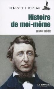 Histoire de moi-même. Texte inédit - Thoreau Henry David - Gillyboeuf Thierry