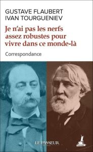 Je n'ai pas les nerfs assez robustes pour vivre dans ce monde-là. Correspondance - Flaubert Gustave - Tourgueniev Ivan - Lanot Frank