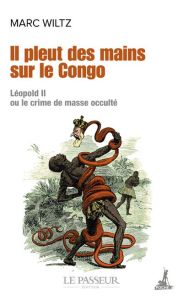 Il pleut des mains sur le Congo. Léopold II ou le crime de masse occulté - Wiltz Marc