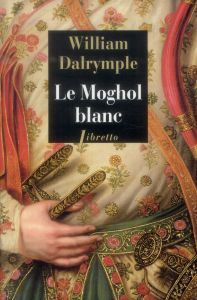 Le Moghol blanc. L'histoire vraie d'une passion tragique dans l'Inde du XVIIIe siècle - Dalrymple William - Camus-Pichon France