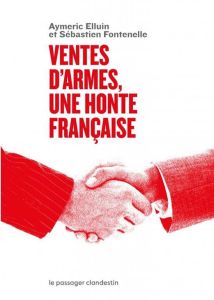 Ventes d'armes, une honte française - Elluin Aymeric - Fontenelle Sébastien