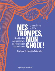 Mes trompes, mon choix ! Stérilisation contraceptive : de l’oppression à la libération - Levy Laurène - Winckler Martin