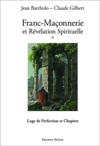 Franc-maçonnerie et révélation spirituelle. Tome 2, Loge de perfection et chapitre - Gilbert Claude