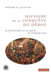 Histoire de la conquête du Pérou. La découverte et la chute de l'Empire inca - Prescott William