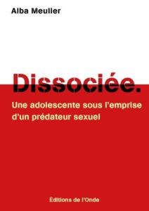 Dissociée. Une adolescente sous l'emprise d'un prédateur sexuel - Meulier Alba