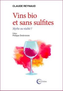 Vins bio et sans sulfites. Mythe ou réalité ? - Reynaud Claude - Desbrosses Philippe