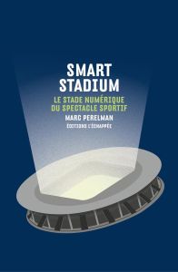 Smart stadium. Le stade numérique du spectacle sportif - Perelman Marc