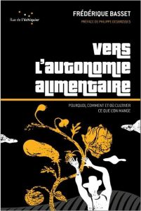 Vers l’autonomie alimentaire. Pourquoi, comment et où cultiver ce que l'on mange - Basset Frédérique - Desbrosses Philippe - Colaert