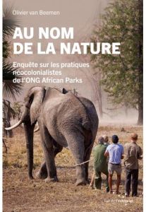 Au nom de la nature. Enquête sur les pratiques néocolonialistes de l'ONG African Parks - Van Beemen Olivier - Cunin Daniel