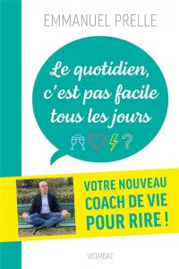 Le quotidien, c'est pas facile tous les jours. Douze drôles de leçons pour survivre à tout - Prelle Emmanuel