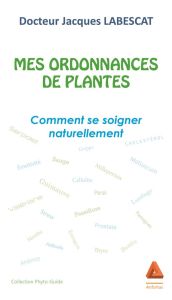 Mes ordonnances de plantes. Comment se soigner naturellement - Labescat Jacques