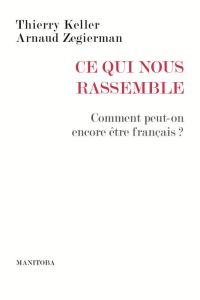 Ce qui nous rassemble. Comment peut-on encore être français ? - Keller Thierry - Zegierman Arnaud