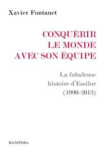 Conquérir le monde avec son équipe. La fabuleuse histoire d’Essilor (1990-2013) - Fontanet Xavier