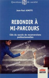 Rebondir à mi-parcours. Clés du succès de reconversions professionnelles - Aimetti Jean-Paul