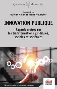 Innovation publique. Regards croisés sur les transformations juridiques, sociales et sociétales - Meier Olivier - Valarcher Pierre