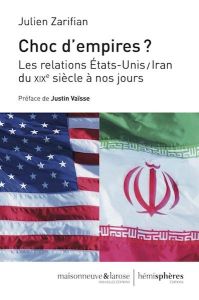 Choc d'empires ? Les relations Etats-Unis/Iran du XIXe siècle à nos jours - Zarifian Julien - Vaïsse Justin