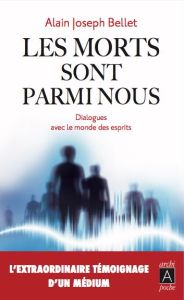 Les morts sont parmi nous. Dialogues avec le monde des esprits - Bellet Alain Joseph