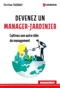 Devenez un manager-jardinier. Cultivez une autre idee du management - Thiébaut Christian - Stern Patrice