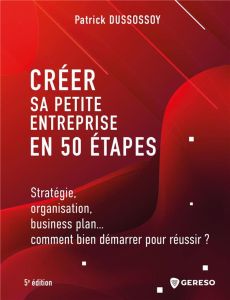 Créer sa petite entreprise en 50 étapes. Stratégie, organisation, business plan... comment bien déma - Dussossoy Patrick