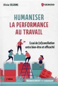 Humaniser la performance au travail. Essai de (ré)conciliation entre bien-être et efficacité, 2e édi - Delorme Olivier