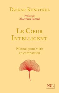 Le Coeur intelligent. Manuel pour vivre en compassion - Kongtrül Dzigar - Ricard Matthieu - Benson Anne