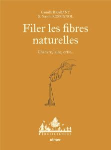 Filer les fibres naturelles. Chanvre, laine, ortie... - Brabant Camille - Rossignol Naomi