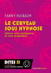 Le cerveau sous hypnose. Libérez votre intelligence et votre imagination - Nusbaum Fanny