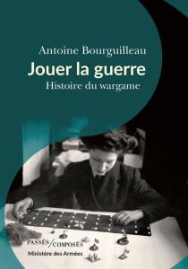 Jouer la guerre. Histoire du wargame - Bourguilleau Antoine - Drévillon Hervé