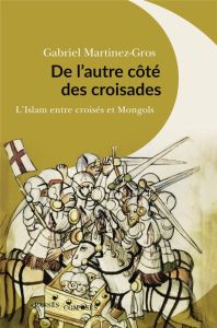 De l'autre côté des croisades. L'islam entre Croisés et Mongols. XIe-XIIIe siècle - Martinez-Gros Gabriel