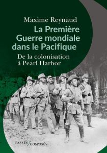 La Première Guerre mondiale dans le Pacifique. De la colonisation à Pearl Harbor - Reynaud Maxime