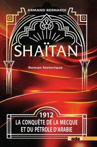 Shaïtan. 1912, la conquête du pétrole d'Arabie - Première partie - Bernardi Armand