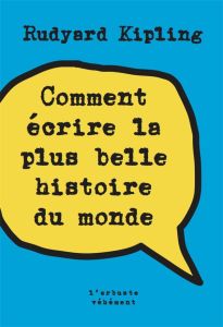 Comment écrire la plus belle histoire du monde - Kipling Rudyard - Gillyboeuf Thierry