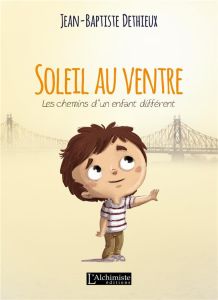 Soleil au ventre. Les chemins d'un enfant différent - Dethieux Jean-Baptiste