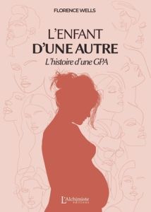 L'enfant d'une autre. L'histoire d'une GPA - Wells Florence