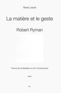 La matière et le geste. Robert Ryman. Théorie de la médiation et art contemporain - Lesné René